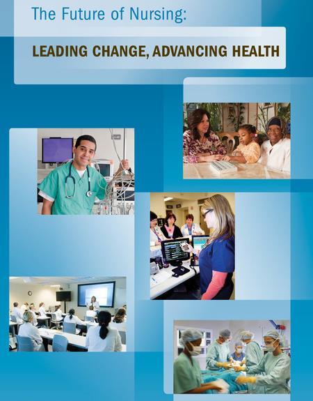 Future of Nursing: IOM, 2011 Wide ranging recommendations Practice to full extent of training Increase education level and progression Full partners
