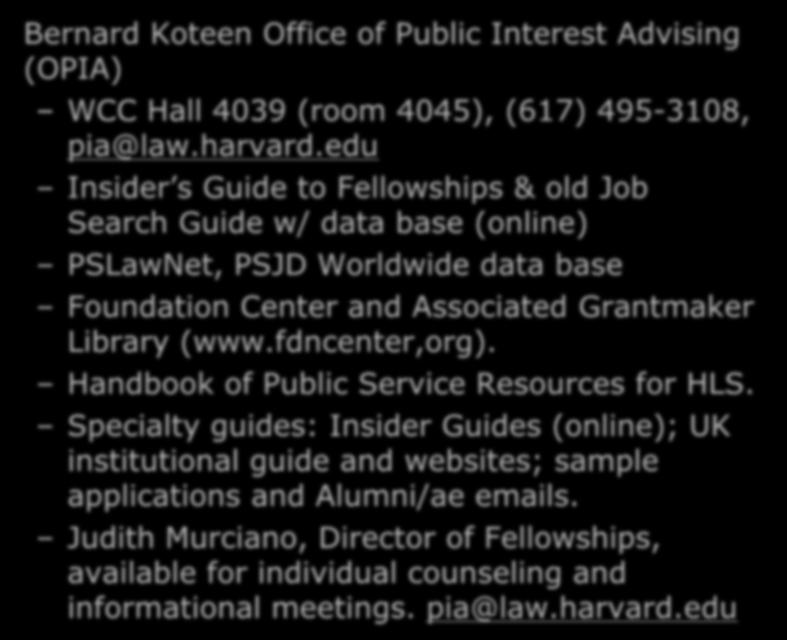 Other Resources Bernard Koteen Office of Public Interest Advising (OPIA) WCC Hall 4039 (room 4045), (617) 495-3108, pia@law.harvard.
