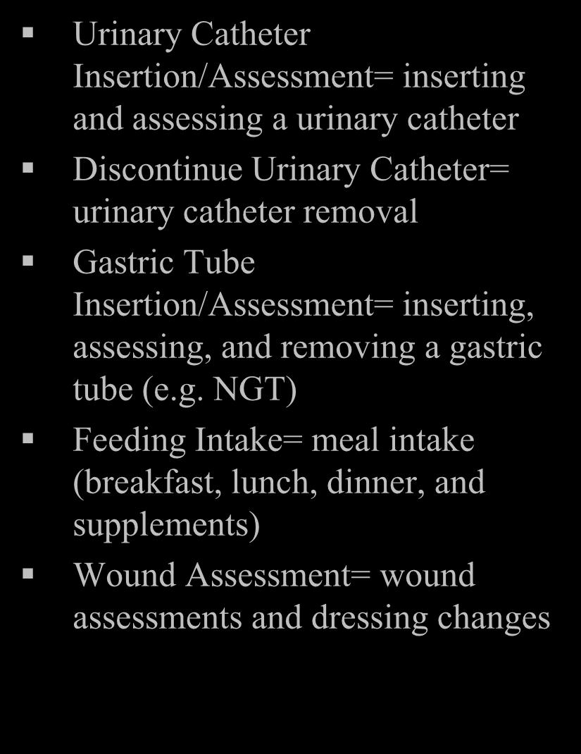 fluid intake and output Urinary Catheter Insertion/Assessment= inserting and assessing a urinary catheter Discontinue Urinary Catheter= urinary catheter removal Gastric Tube