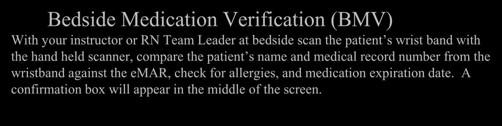 Bedside Medication Verification (BMV) With your instructor or RN Team Leader at bedside scan the patient s wrist band with the hand held scanner, compare the patient s name and medical record number