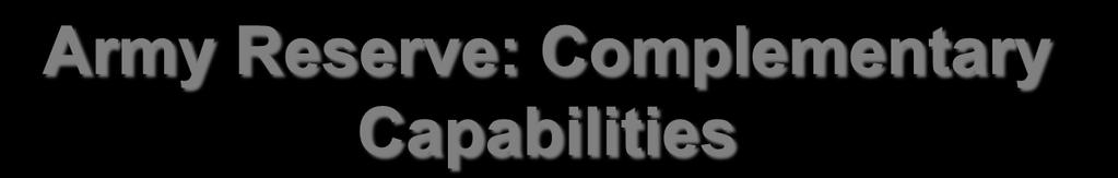 Army Reserve: Complementary Capabilities We are the Army!