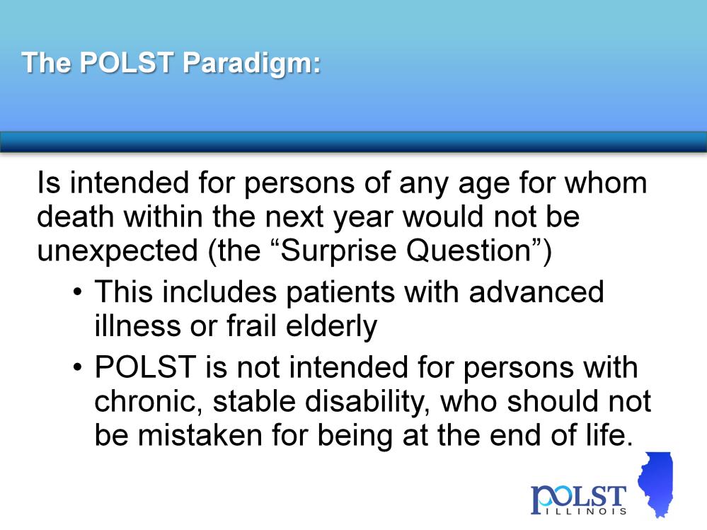 In order to assess whether a POLST conversation is appropriate for a patient, clinician should ask Would I be surprised if this patient died within the next year?