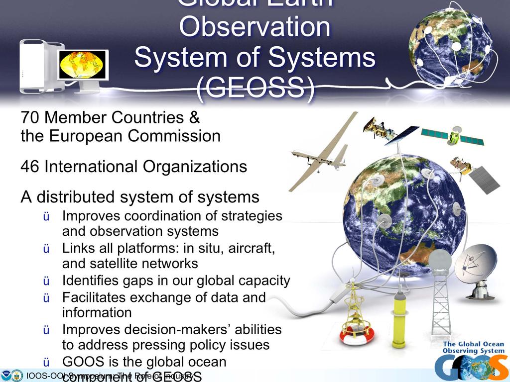 70 Member Countries & the European Commission Global Earth Observation System of Systems (GEOSS) 46 International Organizations A distributed system of systems Improves coordination of strategies and
