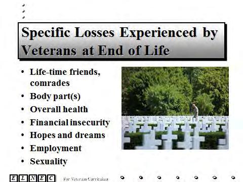 Slide 11 Veterans experience many losses as they witness the death of their own comrades, as well as experience their own end of life issues.