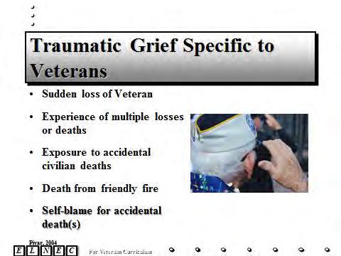 Slide 13 Traumatic grief is often seen in Veterans. Veterans often describe the attachment and bonding they feel with other Veterans.