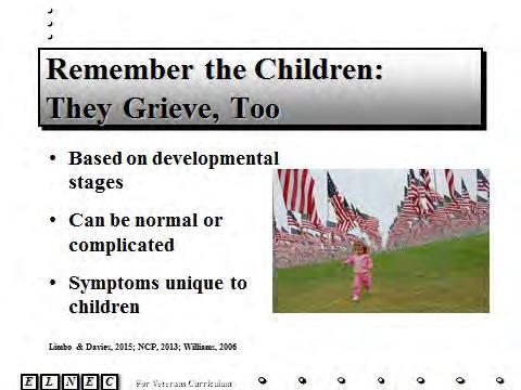 Slide 18 Children or grandchildren of Veterans, whether young or old, grieve based on their developmental stage and their grief can be normal and/or complicated.