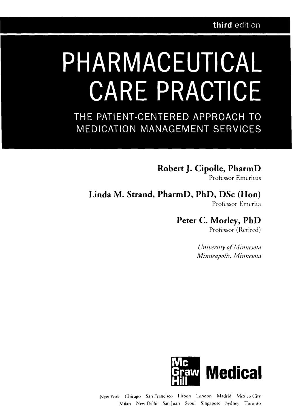 third PHARMACEUTICAL CARE PRACTICE THE PATIENT-CENTERED APPROACH TO MEDICATION MANAGEMENT SERVICES Robert J. Cipolle, PharmD Professor Emeritus Linda M.