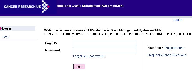 4 COMPLETING YOUR APPLICATION IN egms To access egms please use the following link: https://egms.cancerresearchuk.org/. A link is also available from Cancer Research UK s Research and Funding website.