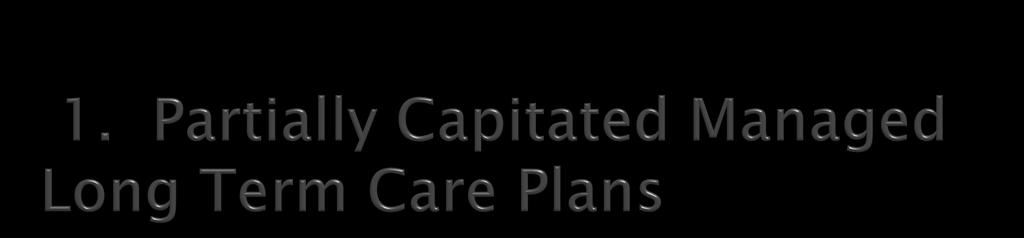 Capitated for some Medicaid services only Benefit package is long term care and ancillary services including home care, unlimited nursing home care Primary and acute care covered by FFS Medicare or