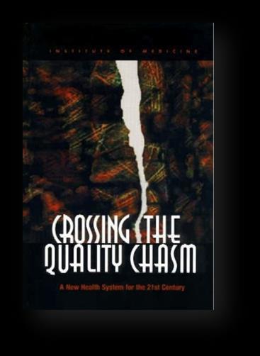 Crossing the Quality Chasm Institute of Medicine, 2011 The nation s health care delivery system has fallen far short in its ability to