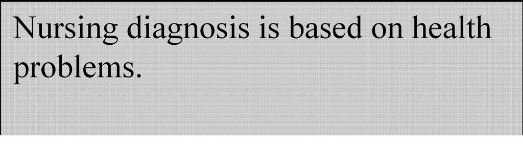 Nursing diagnosis is based on health problems.