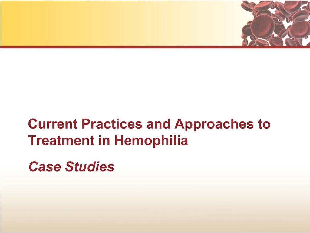 This section of the program, entitled Current Practices and Approaches to Treatment in Hemophilia: Case