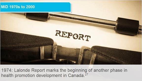 3.2 Mid 1970s to 2000 In 1974, A New Perspective on the Health of Canadians, more commonly known as the Lalonde Report was published.