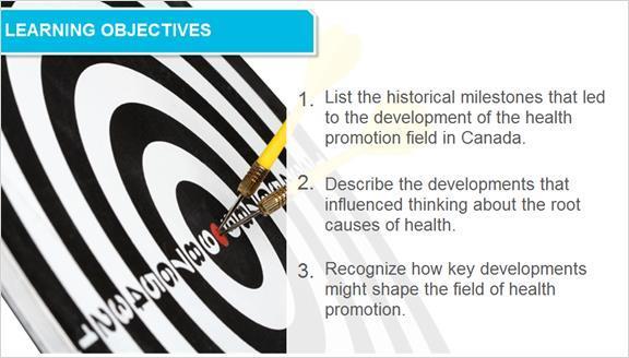 1.5 Learning Objectives By the end of this module, you will be able to: 1.List the historical milestones contributing to the development of the health promotion field. 2.