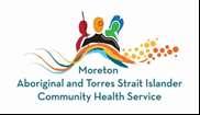 Position Title Aboriginal and/or Torres Strait Islander Health Worker Location Reports to Direct Reports Date of Approval Moreton ATSICHS clinic (may be required to work across Caboolture,