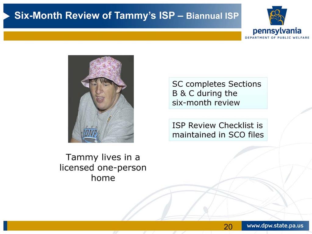 Since Tammy is receiving Residential Habilitation in a Licensed 6400 One person home, her SC will update the Biannual ISP with information from Sections B and C and complete Sections B and C of the
