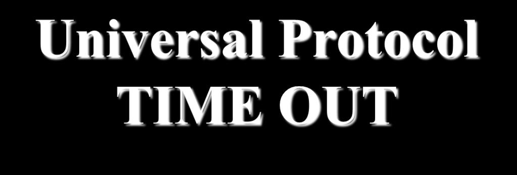 Universal Protocol TIME OUT Performed immediately before invasive