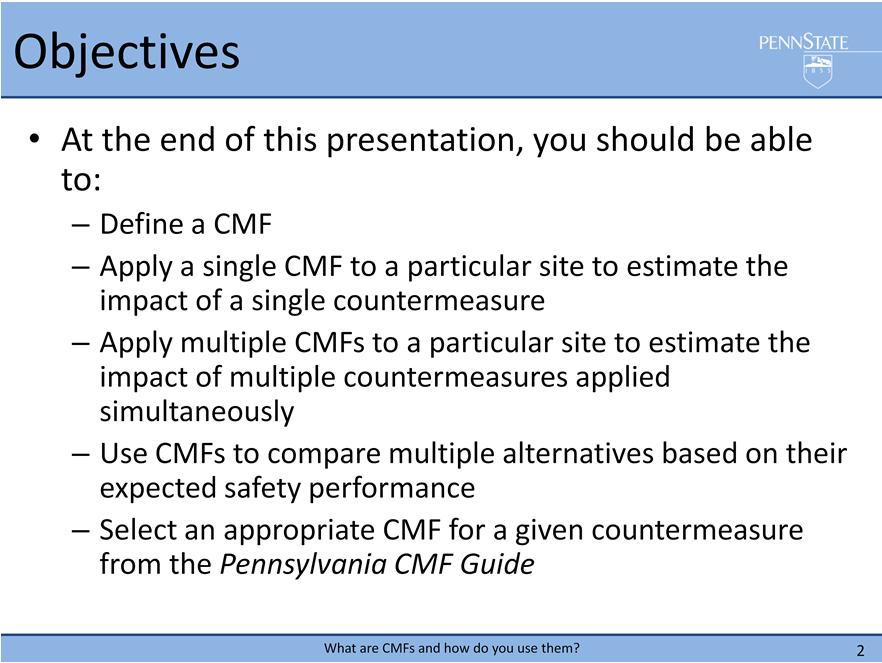 The objectives of this presentation are to prepare you to accomplish the following tasks: Define a CMF Apply a single CMF to a particular site to estimate the impact of a single countermeasure Apply