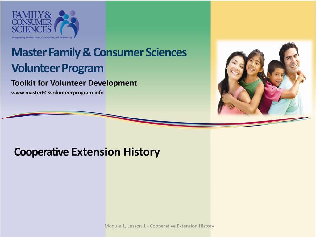 Welcome to Module 1, Lesson 1: Cooperative Extension History. Cooperative Extension is an educational program administered through land grant institutions in each state.