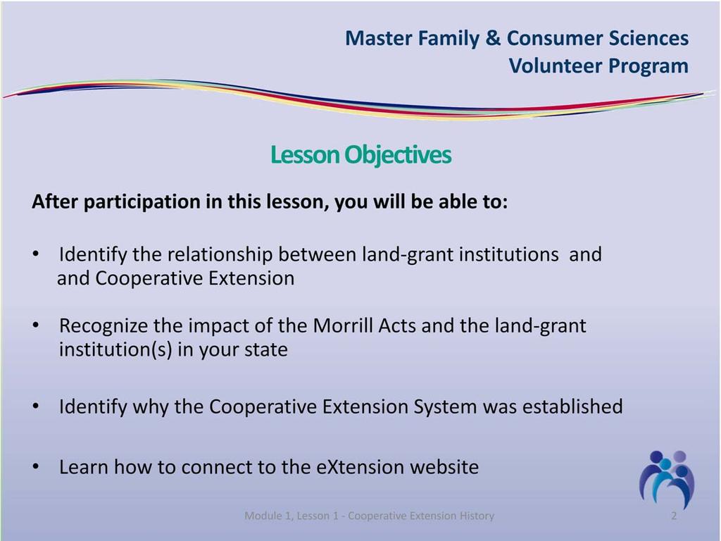 There are four objectives for this lesson. First, you will be able to identify the relationship between land grant institutions and Cooperative Extension.