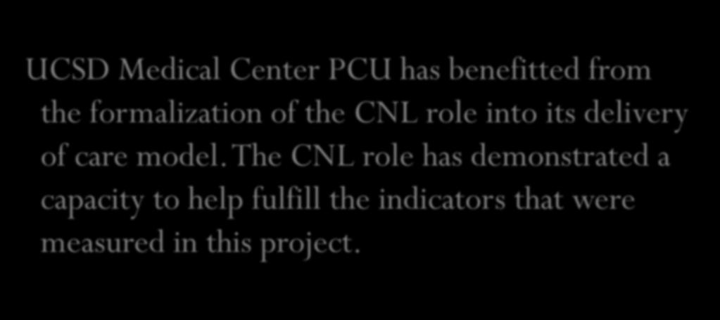 Conclusion UCSD Medical Center PCU has benefitted from the formalization of the CNL role into its delivery of care