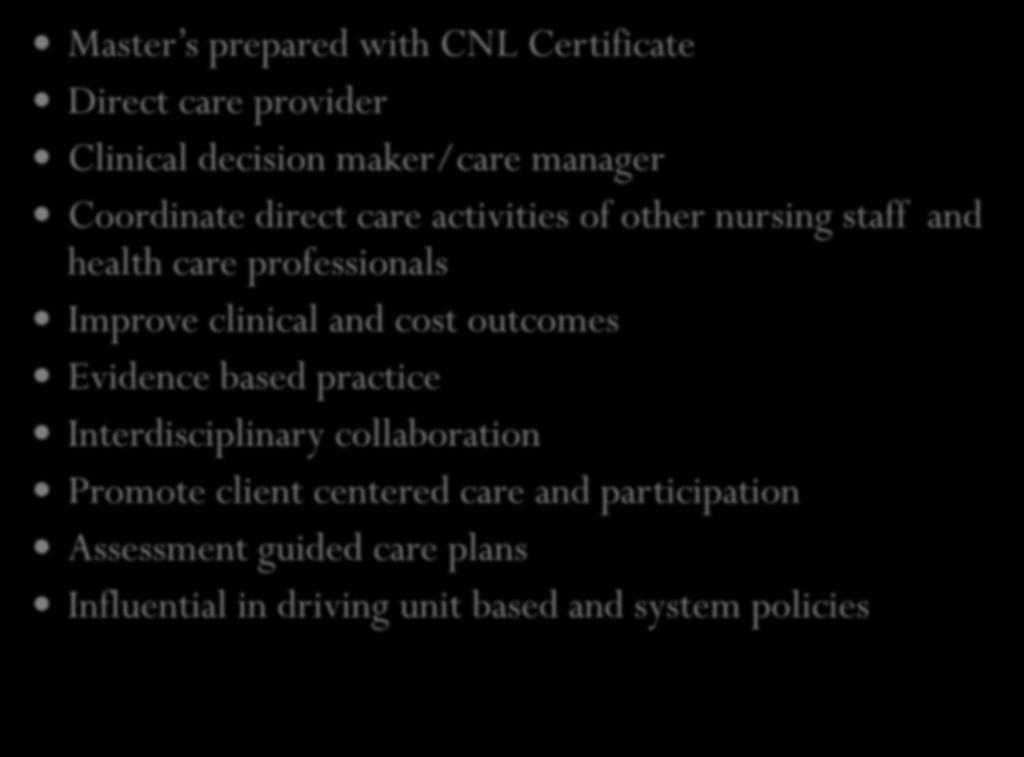 The Clinical Nurse Leader Role Master s prepared with CNL Certificate Direct care provider Clinical decision maker/care manager Coordinate direct care activities of other nursing staff and health