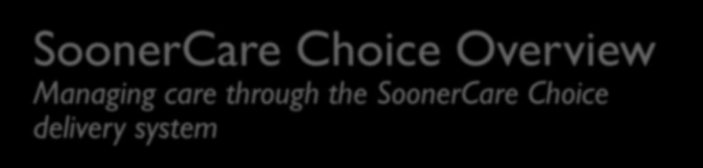 SOONERCARE CHOICE EVALUATION SoonerCare Choice Overview Managing care through
