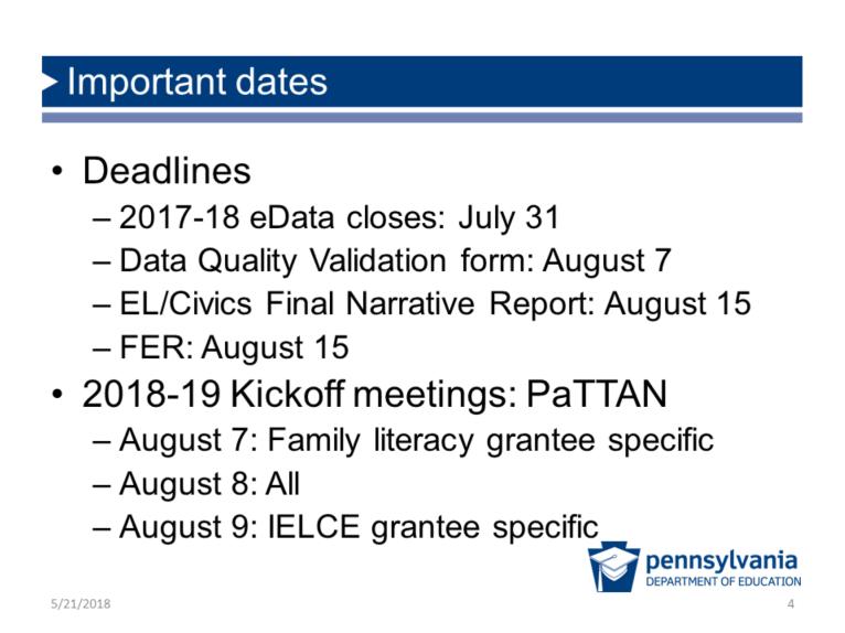 Important dates Deadlines -2017-18 edata closes: July 31 - Data Quality Validation form: August 7 - EL/Civics Final Narrative Report: August 15 - FER: August 15 2018-19 Kickoff meetings: PaTTAN