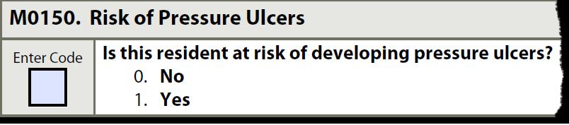 M0150 Risk of Pressure Ulcers Determine if resident is at risk for pressure ulcers. Recognize/ evaluate each resident s risk factors.