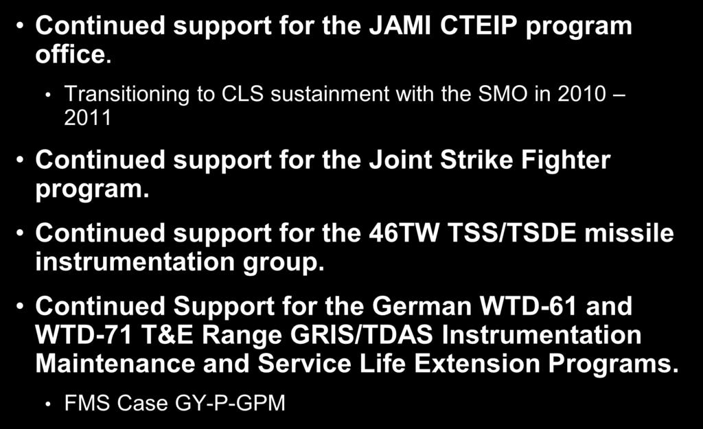 FY11 Accomplishments Continued support for the JAMI CTEIP program office. Transitioning to CLS sustainment with the SMO in 2010 2011 Continued support for the Joint Strike Fighter program.