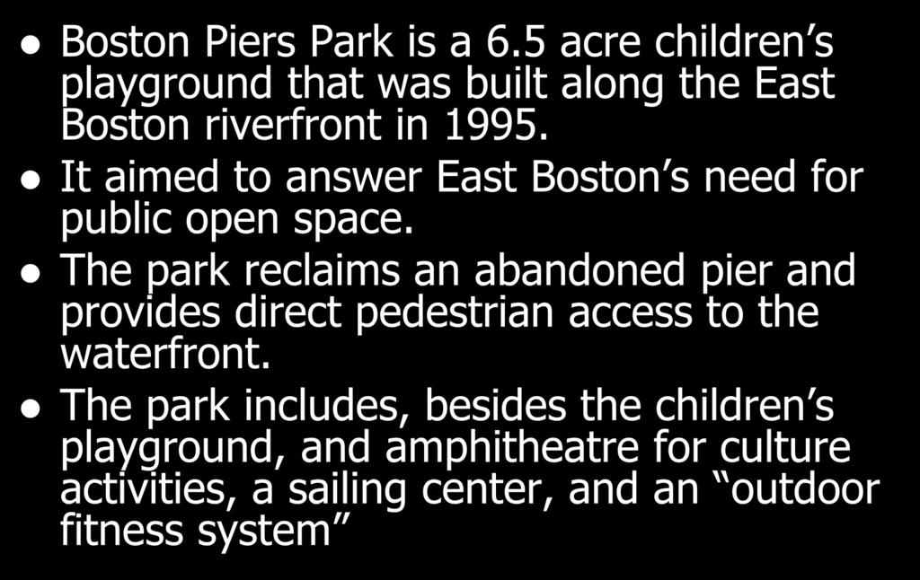 Case Study: Boston Piers Park Boston Piers Park is a 6.5 acre children s playground that was built along the East Boston riverfront in 1995.