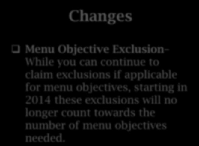 Changes to Meaningful Use Changes Menu Objective Exclusion While you can continue to claim exclusions if applicable for menu objectives, starting in