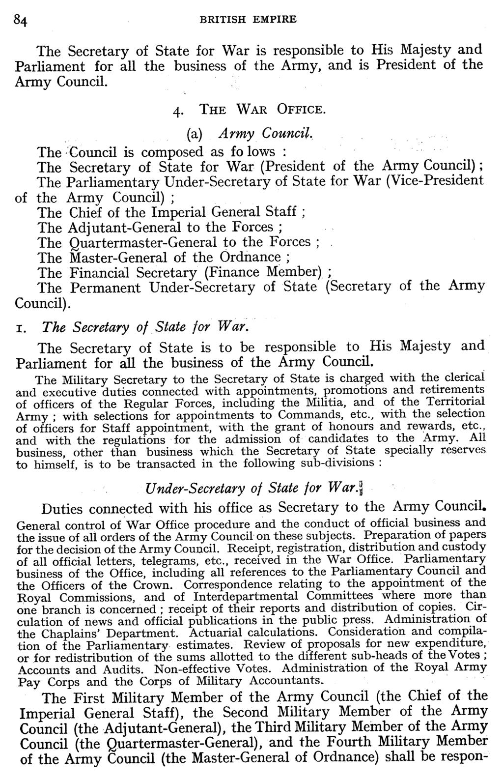 84 BRITISH EMPIRE The Secretary of State for War is responsible to His Majesty and Parliament for all the business of the Army, and is President of the Army Council. 4. THE WAR OFFICE.