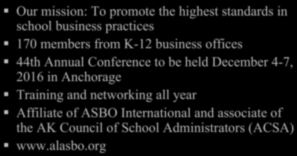 About ALASBO! Our mission: To promote the highest standards in school business practices! 170 members from K-12 business offices!