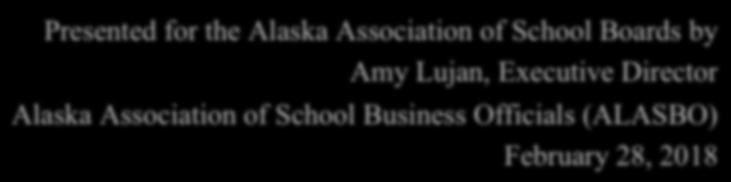 School Finance Basics Presented for the Alaska Association of School Boards by Amy Lujan, Executive Director Alaska Association of