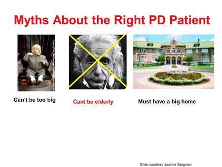 Well, this is a slide I got from Joanne Bargman about the myths about the right PD patient because many of our colleagues particularly in North America I would