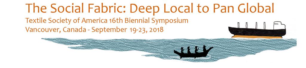 Textile Society of America s 16 th Biennial Symposium CALL FOR SUBMISSIONS The Social Fabric: Deep Local to Pan Global Vancouver, BC, Canada; September 19-23, 2018 Online submission process opens May