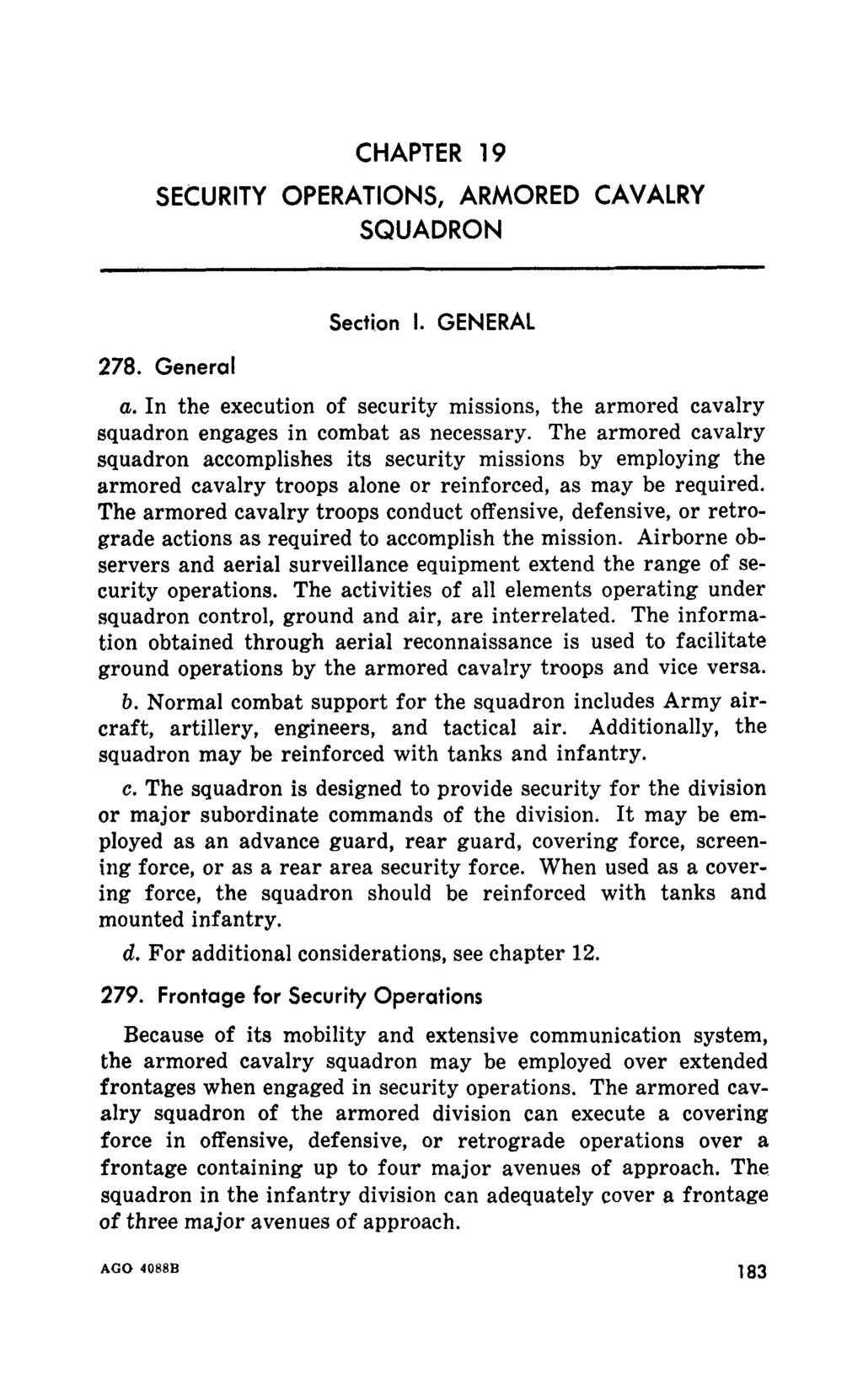 CHAPTER 19 SECURITY OPERATIONS, ARMORED CAVALRY SQUADRON 278. General Section I. GENERAL a. In the execution of security missions, the armored cavalry squadron engages in combat as necessary.