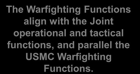 The Warfighting Functions The Warfighting Functions align with the Joint operational and tactical