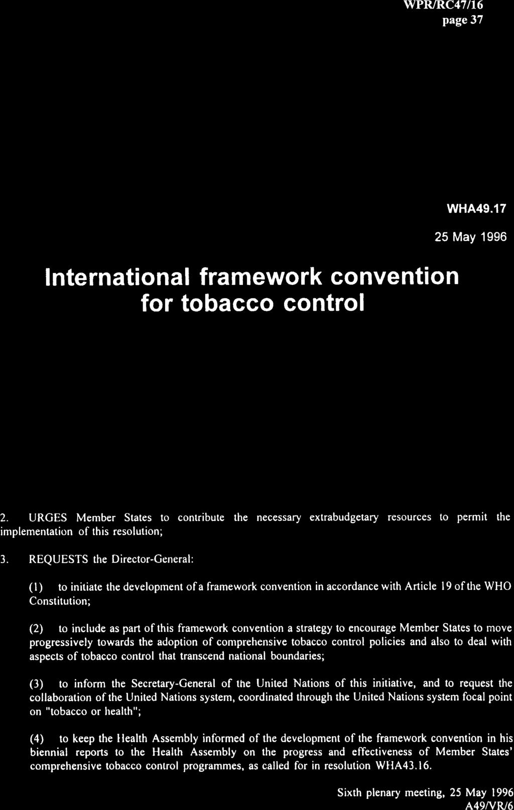 page 37 FORTY-NINTH WORLD HEALTH ASSEMBLY Agenda item 17 WHA49.17 25 May 1996 International framework convention for tobacco control The Forty-ninth World Health Assembly, Recalling resolutions WHA29.