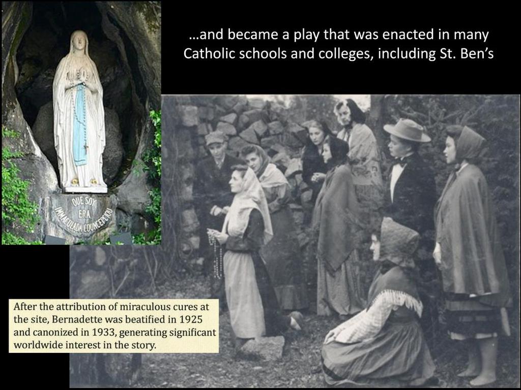The Song of Bernadette play was enacted in many places, including St. Ben s.
