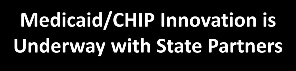 Medicaid/CHIP Innovation is Underway with State Partners Health homes: 24 programs approved in 15 states Delivery System Reform Incentive Pools: 5 states Shared Savings states: 4 states Integrated