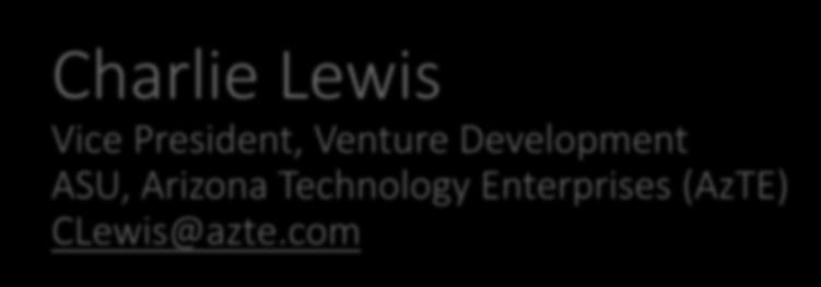 Charlie Lewis Vice President, Venture Development ASU, Arizona Technology Enterprises (AzTE) CLewis@azte.