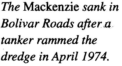 46 The Mackenzie sank in Bolivar Roads after,a tanker rammed the dredge in April 1974. The dredge Gerig was overhauled before retirement.