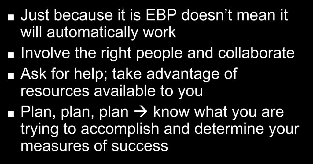 In Closing Just because it is EBP doesn t mean it will automatically work Involve the right people and collaborate Ask for help; take