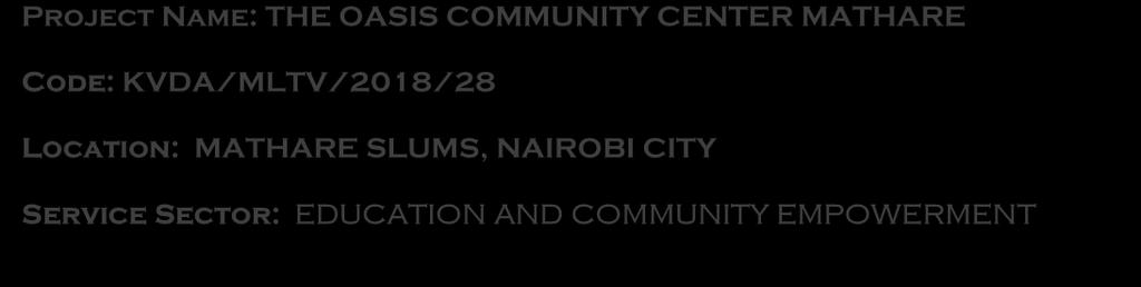 Project Name: THE OASIS COMMUNITY CENTER MATHARE Code: KVDA/MLTV/2018/28 Location: MATHARE SLUMS, NAIROBI CITY Service Sector: EDUCATION AND COMMUNITY EMPOWERMENT OVERVIEW ON HOSTING ORGANIZATION