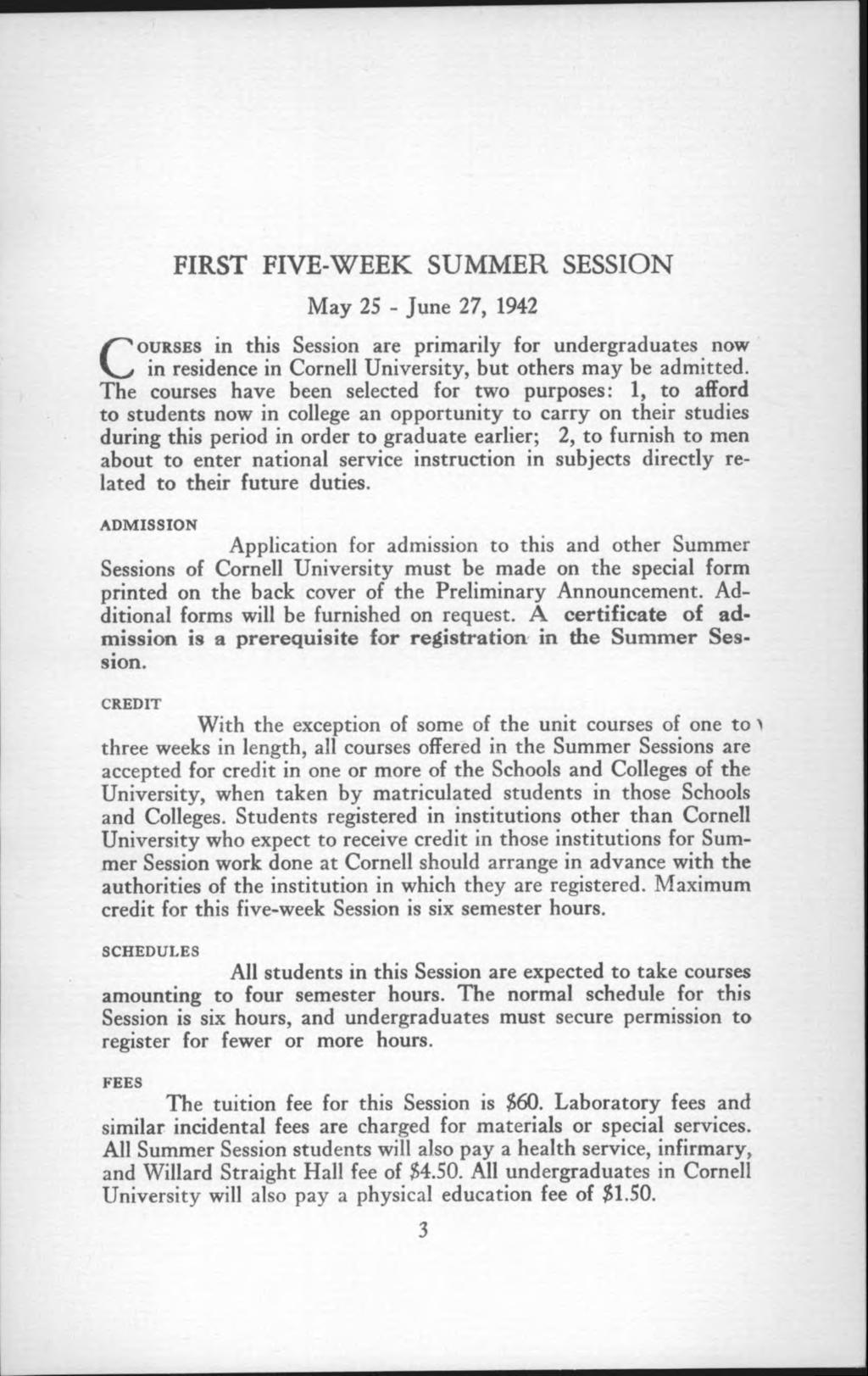 FIRST FIVE-WEEK SUMMER SESSION M ay 25 - June 27, 1942 Co u r s e s in this Session are prim arily for undergraduates now in residence in Cornell University, but others m ay be adm itted.