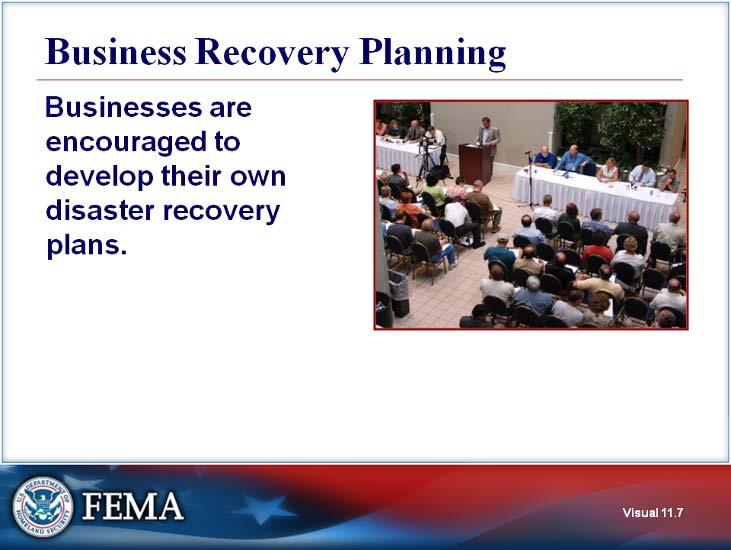Business Recovery Planning Visual 11.7 Businesses are encouraged to develop their own disaster recovery plans. Training and orientations on business recovery are available through the private sector.