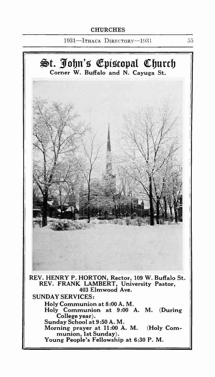 CHURCHES 1931-ITHAcA DIRECTORY-IU:31.).) ~t. 3Tobn'~ ~pi~copal <tbutcb Corner W. Buffalo and N. Cayuga St. REV. HENRY P. HORTON, Rector, 109 W. Buffalo St. REV. FRANK LAMBERT, University Pastor, 403 Elmwood Ave.