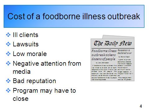 Trainer: Go to slide 4. 2. Cost of a foodborne illness outbreak A foodborne illness outbreak can cost a program much more than the cost of properly training staff and volunteers in food safety.